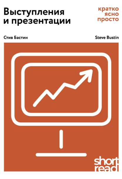 Выступления и презентации. Кратко, ясно, просто - Стив Бастин