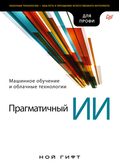 Прагматичный ИИ. Машинное обучение и облачные технологии (pdf+epub) — Ноа Гифт