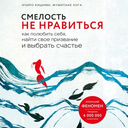 Смелость не нравиться. Как полюбить себя, найти свое призвание и выбрать счастье — Ичиро Кишими