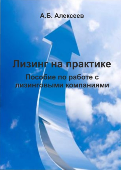 Лизинг на практике. Пособие по работе с лизинговыми компаниями — А. Б. Алексеев