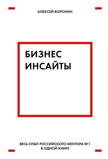 Бизнес-инсайты. Весь опыт российского ментора № 1 в одной книге — Алексей Воронин