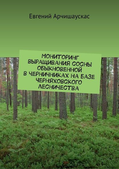 Мониторинг выращивания сосны обыкновенной в черничниках на базе Черняховского лесничества — Евгений Арчишаускас