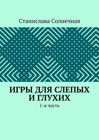 Игры для слепых и глухих. 1-я часть — Станислава Солнечная