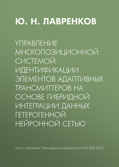 Управление многопозиционной системой идентификации элементов адаптивных трансмиттеров на основе гибридной интеграции данных гетерогенной нейронной сетью — Ю. Н. Лавренков