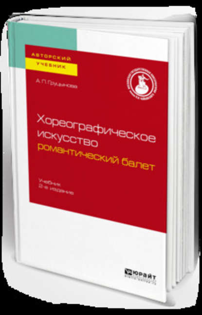 Хореографическое искусство: романтический балет 2-е изд., пер. и доп. Учебник для вузов — А. П. Груцынова