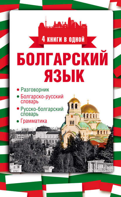 Болгарский язык. 4 книги в одной: разговорник, болгарско-русский словарь, русско-болгарский словарь, грамматика — А. Е. Круглик