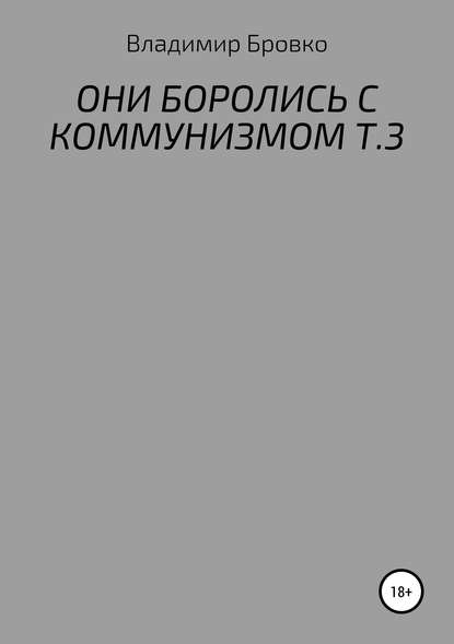 ОНИ БОРОЛИСЬ С КОММУНИЗМОМ. Т.3 — Владимир Петрович Бровко