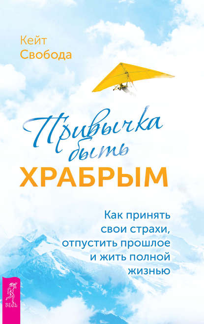 Привычка быть храбрым. Как принять свои страхи, отпустить прошлое и жить полной жизнью — Кейт Свобода