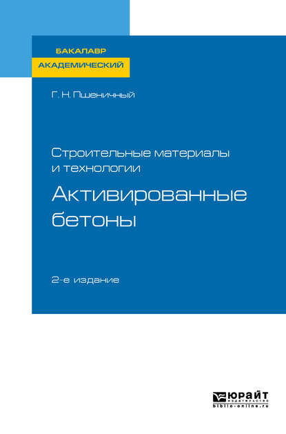 Строительные материалы и технологии: активированные бетоны 2-е изд., испр. и доп. Учебное пособие для академического бакалавриата — Геннадий Никифорович Пшеничный