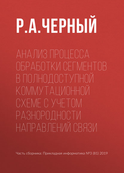 Анализ процесса обработки сегментов в полнодоступной коммутационной схеме с учетом разнородности направлений связи — Р. А. Черный