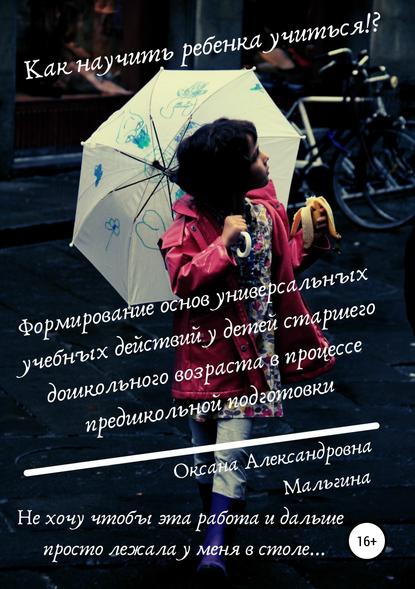 Формирование основ универсальных учебных действий у детей старшего дошкольного возраста в процессе предшкольной подготовки — Оксана Александровна Мальгина