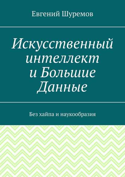 Искусственный интеллект и Большие Данные. Без хайпа и наукообразия — Евгений Шуремов