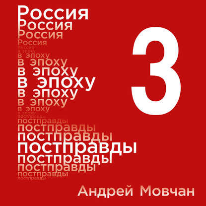 Россия в эпоху постправды: Здравый смысл против информационного шума. Том 3. Части 9-12 — Андрей Мовчан