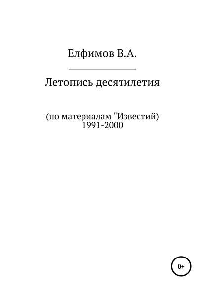 Летопись десятилетия. По материалам «Известий». 1991-2000 — Вадим Анатольевич Елфимов