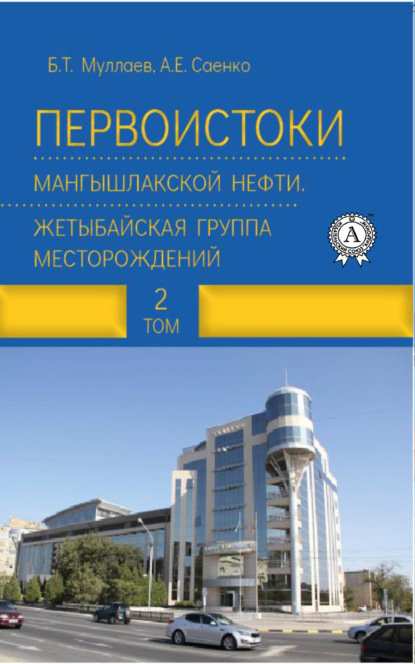 Первоистоки Мангышлакской нефти. Жетыбайская группа месторождений. Том 2 — Б. Т. Муллаев