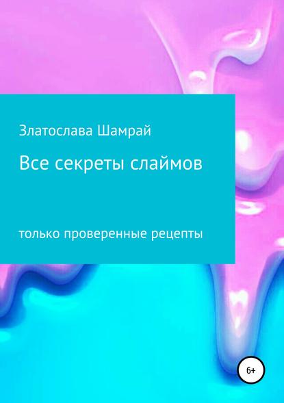 Все секреты слаймов — Златослава Сергеевна Шамрай