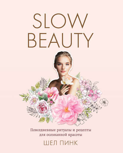 Slow Beauty. Повседневные ритуалы и рецепты для осознанной красоты — Шел Пинк