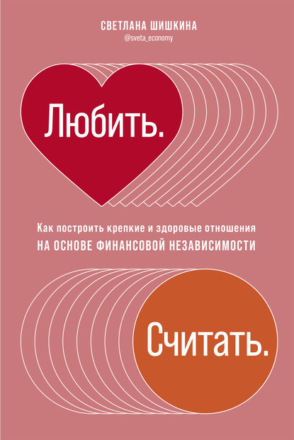 Любить. Считать. Как построить крепкие и здоровые отношения на основе финансовой независимости — Светлана Шишкина