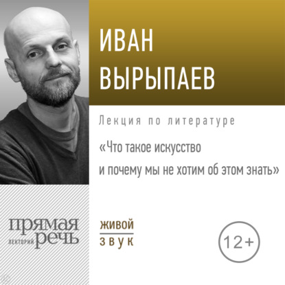 Лекция «Что такое искусство и почему мы не хотим об этом знать» — Иван Александрович Вырыпаев