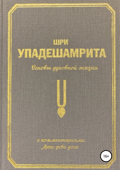 Шри Упадешамрита, или Основы духовной жизни (с комментариями Арчи Деви Даси) — Арчи деви даси (Экмекчян А.П.)