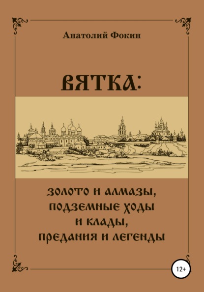 ВЯТКА: золото и алмазы, подземные ходы и клады, предания и легенды — Анатолий Фокин