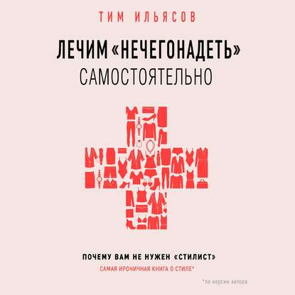 Лечим «нечегонадеть» самостоятельно, или Почему вам не нужен «стилист» — Тим Ильясов