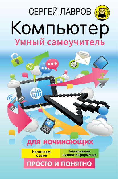 Компьютер. Умный самоучитель для начинающих. Просто и понятно — С. И. Лавров