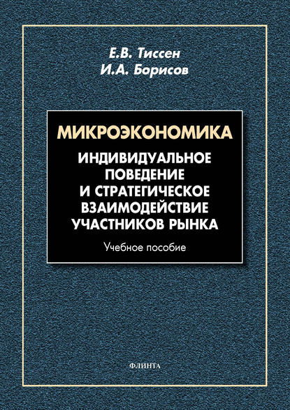 Микроэкономика. Индивидуальное поведение и стратегическое взаимодействие участников рынка — Е. В. Тиссен