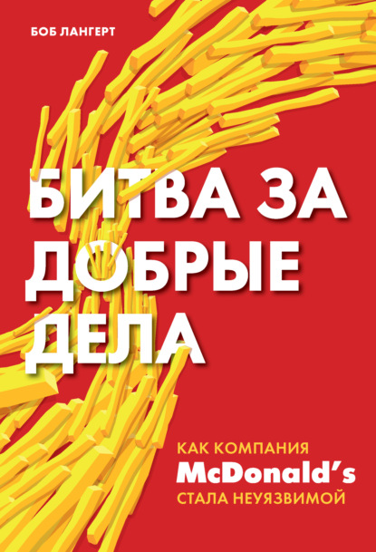 Битва за добрые дела. Как компания МсDonald’s стала неуязвимой — Боб Лангерт