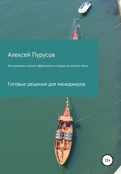 Как правильно оценить эффективность продаж по каналам сбыта. Готовые решения для менеджеров — Алексей Валерьевич Пурусов