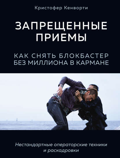 Запрещенные приемы. Как снять блокбастер без миллиона в кармане — Кристофер Кенворти