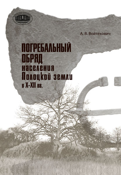 Погребальный обряд населения Полоцкой земли в Х–ХІІ вв. — Андрей Войтехович